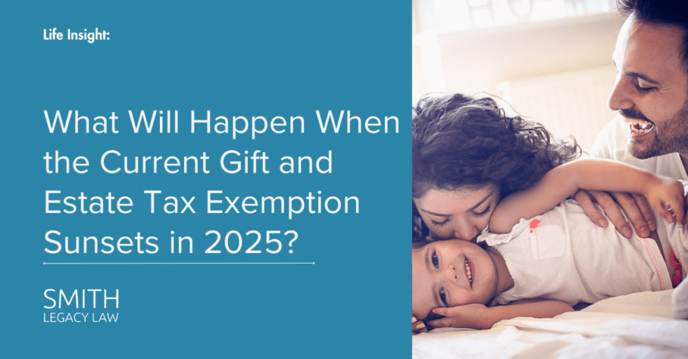 What Happens When the Current Gift and Estate Tax Exemption Sunsets in 2025? - Smith Legacy Law