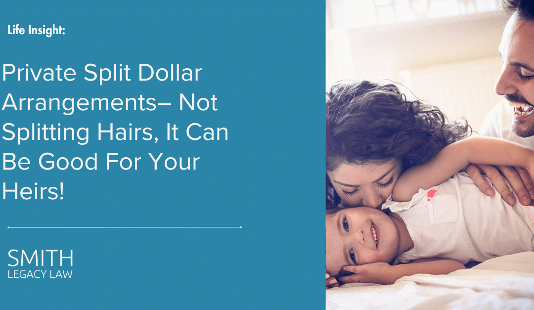 Private Split Dollar Arrangements– Not Splitting Hairs, It Can Be Good For Your Heirs!